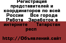 Регистрация представителей и координаторов по всей России. - Все города Работа » Заработок в интернете   . Татарстан респ.